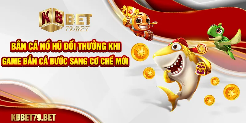 Bắn cá nổ hũ đổi thưởng