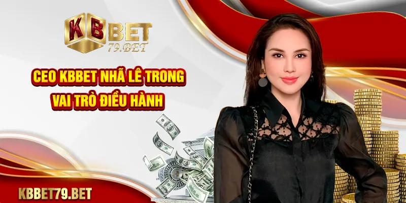 CEO KBBET Nhã Lê trong vai trò điều hành