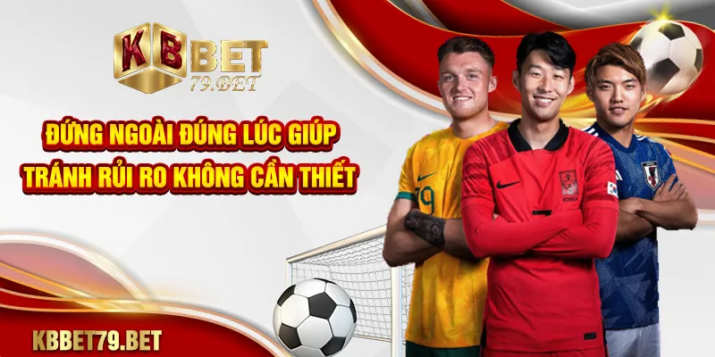 Đứng ngoài đúng lúc giúp tránh rủi ro không cần thiết