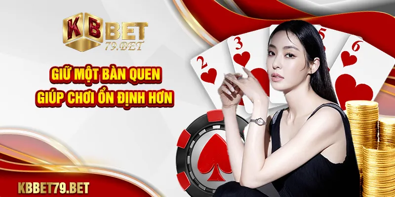 Giữ một bàn quen giúp chơi ổn định hơn