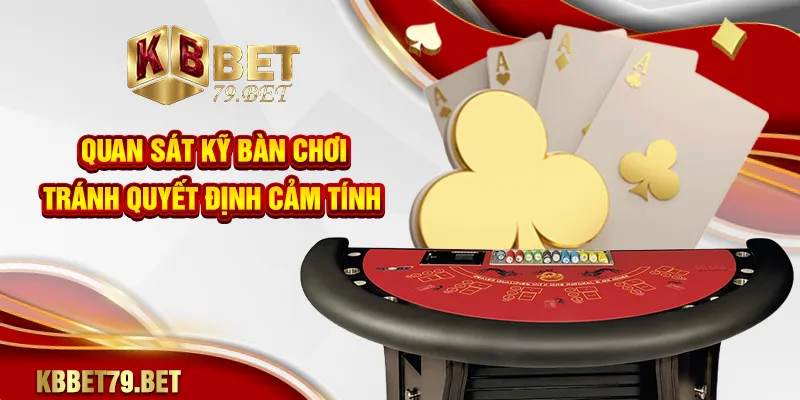 Quan sát kỹ bàn chơi tránh quyết định cảm tính
