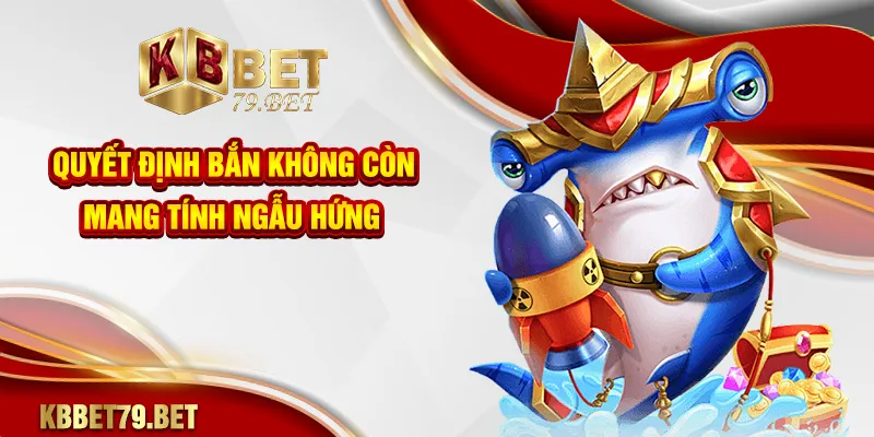 Quyết định bắn không còn mang tính ngẫu hứng