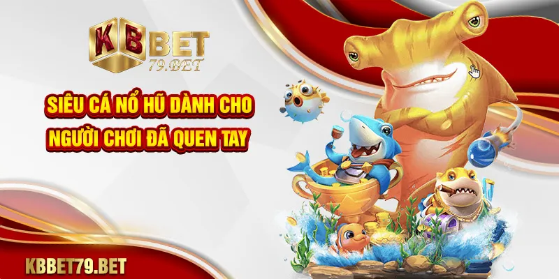 Siêu cá nổ hũ dành cho người chơi đã quen tay