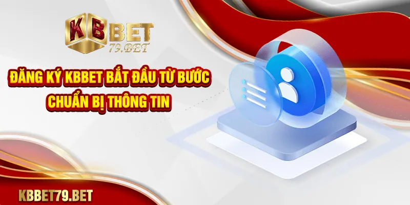 Đăng ký KBBET bắt đầu từ bước chuẩn bị thông tin