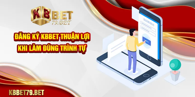 Đăng ký KBBET thuận lợi khi làm đúng trình tự