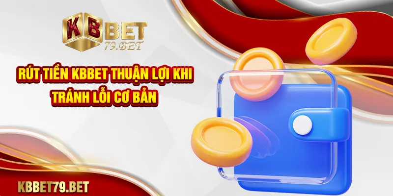 Rút tiền KBBET thuận lợi khi tránh lỗi cơ bản