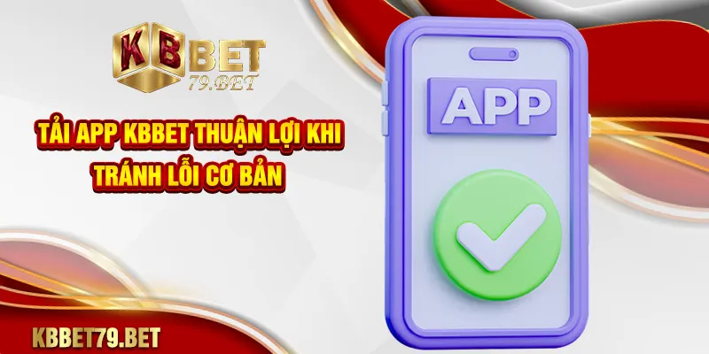 Tải app KBBET thuận lợi khi tránh lỗi cơ bản